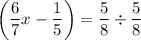 \displaystyle \left({\frac{6}{7}x-\frac{1}{5}}\right)=\frac{5}{8}\div\frac{5}{8}\\