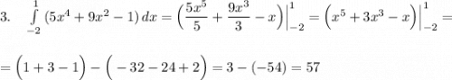 3.\ \ \ \int\limits^1_{-2}\, (5x^4+9x^2-1)\, dx=\Big(\dfrac{5x^5}{5}+\dfrac{9x^3}{3}-x\Big)\Big|_{-2}^1=\Big(x^5+3x^3-x\Big)\Big|_{-2}^1=\\\\\\=\Big(1+3-1\Big)-\Big(-32-24+2\Big)=3-(-54)=57