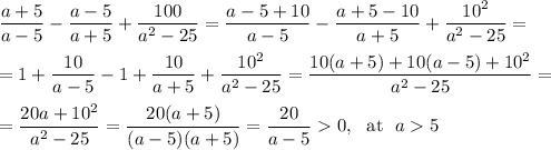 \dfrac{a+5}{a-5}-\dfrac{a-5}{a+5}+\dfrac{100}{a^2-25}=\dfrac{a-5+10}{a-5}-\dfrac{a+5-10}{a+5}+\dfrac{10^2}{a^2-25}=\\ \\ =1+\dfrac{10}{a-5}-1+\dfrac{10}{a+5}+\dfrac{10^2}{a^2-25}=\dfrac{10(a+5)+10(a-5)+10^2}{a^2-25}=\\ \\ =\dfrac{20a+10^2}{a^2-25}=\dfrac{20(a+5)}{(a-5)(a+5)}=\dfrac{20}{a-5}0,~~ {\rm at}~~ a5