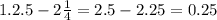 1. 2.5-2\frac{1}{4}=2.5-2.25=0.25