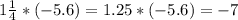 1\frac{1}{4}*(-5.6)= 1.25*(-5.6)=-7