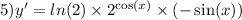 5)y' = ln(2) \times {2}^{ \cos(x) } \times ( - \sin(x))