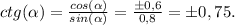 ctg(\alpha) = \frac{cos(\alpha) }{sin(\alpha) } = \frac{\pm0,6}{0,8} = \pm 0,75.