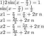 1)2 \sin(x - \frac{\pi}{2} ) = 1 \\ \sin(x - \frac{\pi}{2} ) = \frac{1}{2} \\ x1 - \frac{\pi}{2} = \frac{\pi}{6} + 2\pi \: n \\ x1 = \frac{2\pi}{3} + 2\pi \: n \\ x2 - \frac{\pi}{2} = \frac{5\pi}{6} + 2\pi \: n \\ x2 = \frac{4\pi}{3} + 2\pi \: n