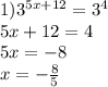 1) {3}^{5x + 12} = {3}^{4} \\ 5x + 12 = 4 \\ 5x = - 8 \\ x = - \frac{8}{5}