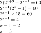 2) {2}^{x + 3} - {2}^{x - 1} = 60 \\ {2}^{x - 1} ( {2}^{4} - 1) = 60 \\ {2}^{x - 1} \times 15 = 60 \\ {2}^{x - 1} = 4 \\ x - 1 = 2 \\ x = 3