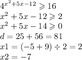 {4}^{ {x}^{2} + 5x - 12 } \geqslant 16 \\ {x}^{2} + 5x - 12 \geqslant 2 \\ {x}^{2} + 5x - 14 \geqslant 0 \\ d = 25 + 56 = 81 \\ x1 = ( - 5 + 9) \div 2 = 2 \\ x2 = - 7