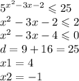 {5}^{ {x }^{2} - 3x - 2} \leqslant 25 \\ {x}^{2} - 3x - 2 \leqslant 2 \\ {x}^{2} - 3x - 4 \leqslant 0 \\ d = 9 + 16 = 25 \\ x1 = 4 \\ x2 = - 1