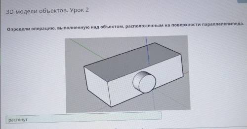 3D-модели объектов. Урок 2 Определи операцию, выполненную над объектом, расположенным на поверхности