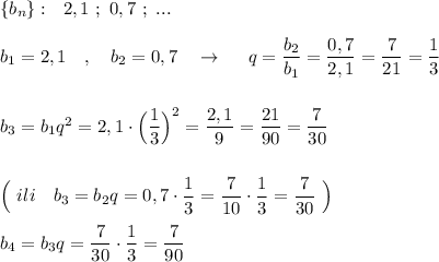 \{b_{n}\}:\ \ 2,1\ ;\ 0,7\ ;\ ...\\\\b_1=2,1\ \ \ ,\ \ \ b_2=0,7\ \ \ \to \ \ \ \ q=\dfrac{b_2}{b_1}=\dfrac{0,7}{2,1}=\dfrac{7}{21}=\dfrac{1}{3}\\\\\\b_3=b_1q^2=2,1\cdot \Big(\dfrac{1}{3}\Big)^2=\dfrac{2,1}{9}=\dfrac{21}{90}=\dfrac{7}{30}\\\\\\\Big(\ ili\ \ \ b_3=b_2q=0,7\cdot \dfrac{1}{3}=\dfrac{7}{10}\cdot \dfrac{1}{3}=\dfrac{7}{30}\ \Big)\\\\b_4=b_3q=\dfrac{7}{30}\cdot \dfrac{1}{3}=\dfrac{7}{90}