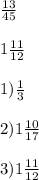 \frac{13}{45} \\\\1\frac{11}{12} \\\\1) \frac{1}{3} \\\\2) 1\frac{10}{17} \\\\3) 1\frac{11}{12}