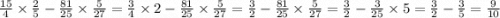 \frac{15}{4} \times \frac{2}{5} - \frac{81}{25} \times \frac{5}{27} = \frac{3}{4} \times 2 - \frac{81}{25} \times \frac{5}{27} = \frac{3}{2} - \frac{81}{25} \times \frac{5}{27} = \frac{3}{2} - \frac{3}{25} \times 5 = \frac{3}{2} - \frac{3}{5 } = \frac{9}{10}