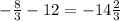 -\frac{8}{3} -12=-14 \frac{2}{3}