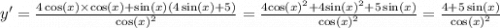 y' = \frac{4 \cos(x) \times \cos(x) + \sin(x) (4 \sin(x) + 5)}{ { \cos(x) }^{2} } = \frac{4 { \cos(x) }^{2} + 4 { \sin(x) }^{2} + 5 \sin(x) }{ { \cos(x) }^{2} } = \frac{4 + 5 \sin(x) }{ { \cos(x) }^{2} }