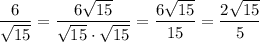 \dfrac{6}{\sqrt{15}}=\dfrac{6\sqrt{15}}{\sqrt{15}\cdot \sqrt{15}}=\dfrac{6\sqrt{15}}{15}=\dfrac{2\sqrt{15}}{5}