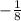 - \frac{ 1}{8}