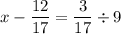 \displaystyle x-\frac{{12}}{{17}}=\frac{3}{{17}}\div9\\