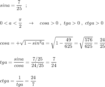 sina=\dfrac{7}{25}\ \ ;\\\\\\00\ ,\ ctga0\\\\\\cosa=+\sqrt{1-sin^2a}=\sqrt{1-\dfrac{49}{625}}=\sqrt{\dfrac{576}{625}}=\dfrac{24}{25}\\\\\\tga=\dfrac{sina}{cosa}=\dfrac{7/25}{24/25}=\dfrac{7}{24}\\\\\\ctga=\dfrac{1}{tga}=\dfrac{24}{7}