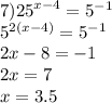 7) {25}^{x - 4} = {5}^{ - 1} \\ {5}^{2(x - 4)} = {5}^{ - 1} \\ 2x - 8 = - 1 \\ 2x = 7 \\ x = 3.5