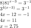 8) {81}^{x - 3} = {3}^{ - 1} \\ {3}^{4(x - 3)} = {3}^{ - 1} \\ 4x - 12 = - 1 \\ 4x = 11 \\ x = 2.75