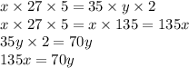 x \times 27 \times 5 = 35 \times y \times 2 \\ x \times 27 \times 5 = x \times 135 = 135x \\ 35y \times 2 = 70y \\ 135x = 70y