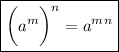 \displaystyle \boxed{\bigg(a^m\bigg)^n=a^m^n}