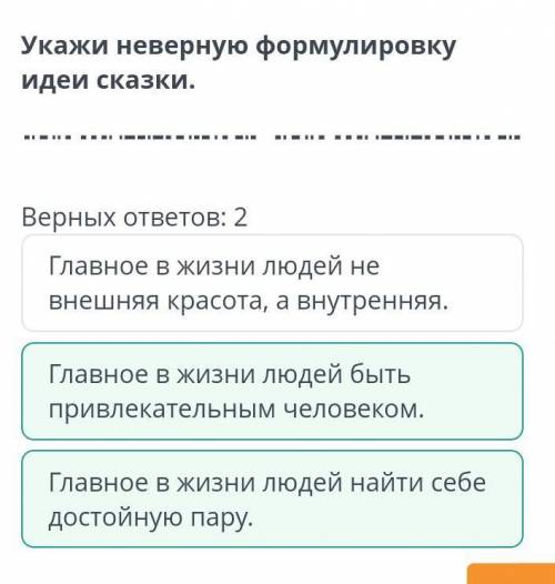 Укажи неверную формулировку идеи сказки. Верных ответов: 2Главное в жизни людей не внешняя красота,