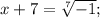 x+7=\sqrt[7]{-1};