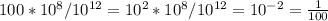 100*10^{8} /10^{12} =10^{2} *10^{8} /10^{12} =10^{-2} =\frac{1}{100}