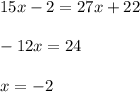 15x-2=27x+22\\\\-12x=24\\\\x=-2