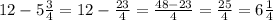 12 - 5 \frac{3}{4} = 12 - \frac{23}{4} = \frac{48 - 23}{4} = \frac{25}{4} = 6 \frac{1}{4}