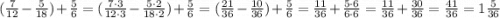 (\frac{7}{12}- \frac{5}{18} ) + \frac{5}{6}=(\frac{7\cdot3}{12\cdot3}- \frac{5\cdot2}{18\cdot2} ) + \frac{5}{6} = (\frac{21}{36}- \frac{10}{36} ) + \frac{5}{6} = \frac{11}{36} +\frac{5\cdot6}{6\cdot6} = \frac{11}{36} + \frac{30}{36} = \frac{41}{36} = 1\frac{5}{36}