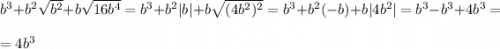 b^3 + b^2\sqrt{b^2} + b\sqrt{16b^4} = b^3 + b^2|b| + b\sqrt{(4b^2)^2} = b^3 + b^2(-b) + b|4b^2| = b^3 - b^3 + 4b^3 =\\\\= 4b^3