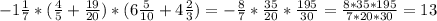 -1\frac{1}{7} *(\frac{4}{5} + \frac{19}{20})*(6\frac{5}{10} +4 \frac{2}{3})=-\frac{8}{7} * \frac{35}{20} * \frac{195}{30} = \frac{8*35*195}{7*20*30} = 13}