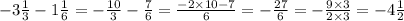 - 3 \frac{1}{3} - 1 \frac{1}{6} = - \frac{10}{3} - \frac{7}{6} = \frac{ - 2 \times 10 - 7}{6} = - \frac{27}{6} = - \frac{9 \times 3}{2 \times 3} = - 4\frac{1}{2}