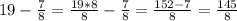 19-\frac{7}{8} =\frac{19*8}{8} -\frac{7}{8}=\frac{152-7}{8} =\frac{145}{8}