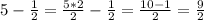 5-\frac{1}{2} =\frac{5*2}{2} -\frac{1}{2}=\frac{10-1}{2} =\frac{9}{2}