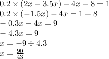 0.2 \times (2x - 3.5x) - 4x - 8 = 1 \\ 0.2 \times ( - 1.5x) - 4x = 1 + 8 \\ - 0.3x - 4x = 9 \\ - 4.3x = 9 \\ x = - 9 \div 4.3 \\ x = \frac{90}{43}