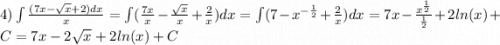 4)\int\limits \frac{(7x - \sqrt{x} + 2)dx}{x} = \int\limits( \frac{7x}{x} - \frac{ \sqrt{x} }{x} + \frac{2}{x} )dx = \int\limits(7 - {x}^{ - \frac{1}{2} } + \frac{2}{x} )dx = 7x - \frac{ {x}^{ \frac{1}{2} } }{ \frac{1}{2} } + 2 ln(x) + C = 7x - 2 \sqrt{x} + 2 ln(x) + C