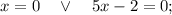 x=0 \quad \vee \quad 5x-2=0;