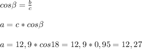 cos\beta = \frac{b}{c} \\\\a=c*cos\beta \\\\a=12,9 * cos18 =12,9 * 0,95 = 12,27\\