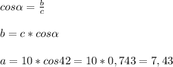 cos\alpha =\frac{b}{c\\}\\ \\b = c * cos\alpha \\\\a = 10 * cos42=10*0,743 =7,43