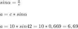 sin \alpha =\frac{a}{c\\}\\ \\a = c * sin\alpha \\\\a = 10 * sin42=10*0,669 =6,69