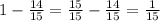 1 - \frac{14}{15} = \frac{15}{15} - \frac{14}{15} = \frac{1}{15}