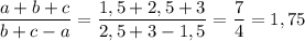 \dfrac{a+b+c}{b+c-a}=\dfrac{1,5+2,5+3}{2,5+3-1,5}=\dfrac{7}{4}=1,75