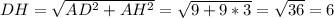 DH=\sqrt{AD^{2}+AH^{2} } =\sqrt{9+9*3} =\sqrt{36}=6