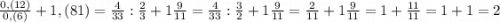 \frac{0,(12)}{0,(6)}+1,(81)=\frac{4}{33}:\frac{2}{3}+1\frac{9}{11}=\frac{4}{33}:\frac{3}{2}+1\frac{9}{11}= \frac{2}{11}+1\frac{9}{11}=1+\frac{11}{11}=1+1=2