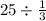 25 \div \frac{1}{3}