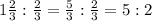 1\frac{2}{3}: \frac{2}{3}= \frac{5}{3}: \frac{2}{3}=5:2