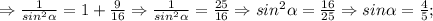 \Rightarrow \frac{1}{sin^{2}\alpha}=1+\frac{9}{16} \Rightarrow \frac{1}{sin^{2}\alpha}=\frac{25}{16} \Rightarrow sin^{2}\alpha=\frac{16}{25} \Rightarrow sin\alpha=\frac{4}{5};